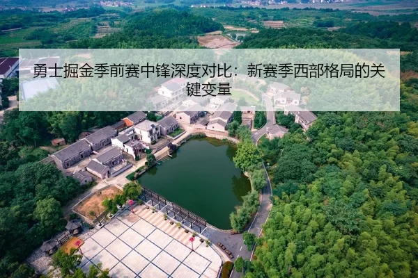 勇士掘金季前赛中锋深度对比：新赛季西部格局的关键变量
