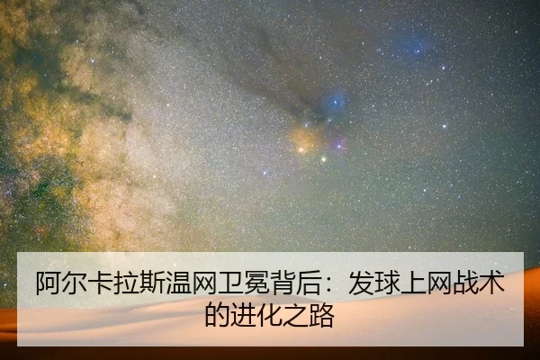阿尔卡拉斯温网卫冕背后：发球上网战术的进化之路