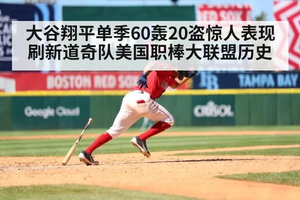 大谷翔平单季60轰20盗惊人表现刷新道奇队美国职棒大联盟历史