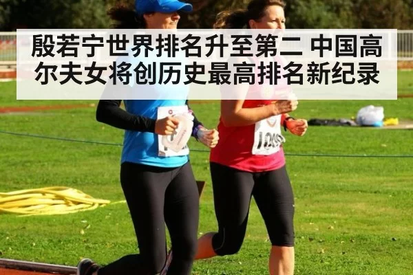 殷若宁世界排名升至第二 中国高尔夫女将创历史最高排名新纪录