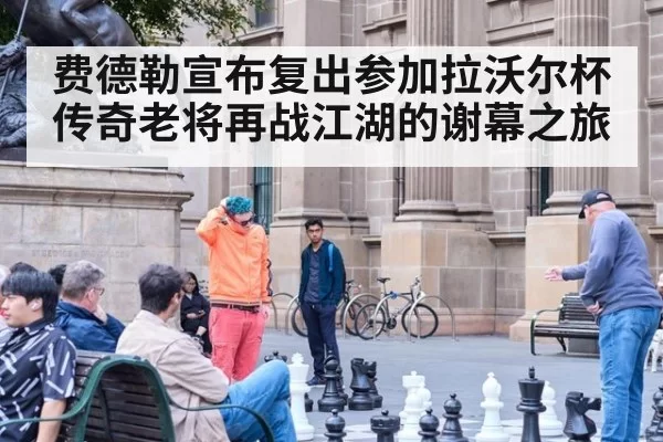 费德勒宣布复出参加拉沃尔杯 传奇老将再战江湖的谢幕之旅