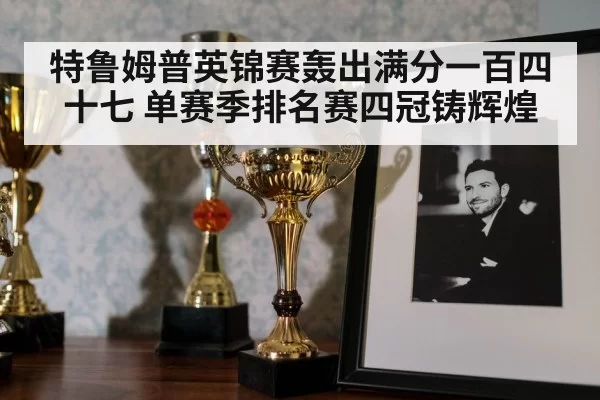 特鲁姆普英锦赛轰出满分一百四十七 单赛季排名赛四冠铸辉煌