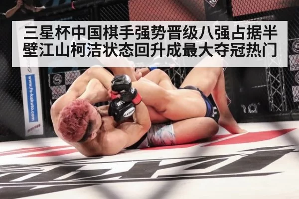 三星杯中国棋手强势晋级八强占据半壁江山柯洁状态回升成最大夺冠热门