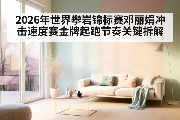 2026年世界攀岩锦标赛邓丽娟冲击速度赛金牌起跑节奏关键拆解